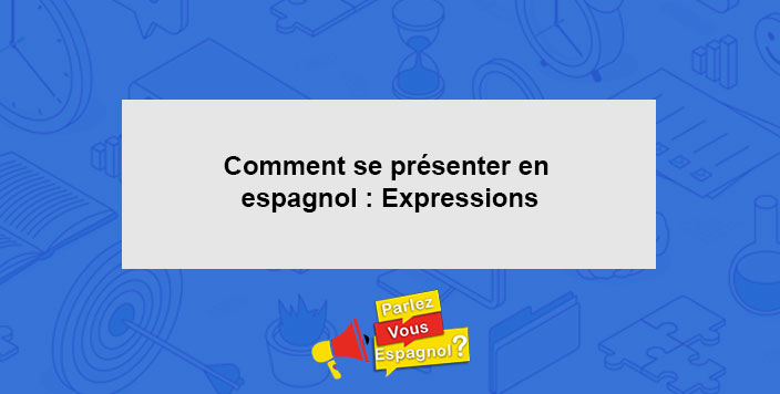Comment se presenter en espagnol Expressions